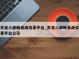 天龙八部畅易阁交易平台_天龙八部畅易阁交易平台公示