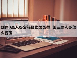 剑网3恶人谷宝箱钥匙怎么得_剑三恶人谷怎么挖宝