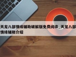 天龙八部情缘辅助破解版免费阅读_天龙八部情缘辅助介绍