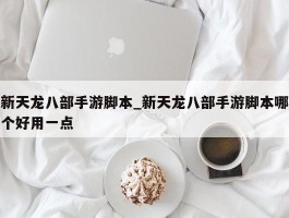 新天龙八部手游脚本_新天龙八部手游脚本哪个好用一点