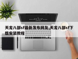 天龙八部sf最新发布网友,天龙八部sf下载安装教程