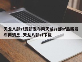 天龙八部sf最新发布网天龙八部sf最新发布网消息_天龙八部sf下载