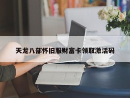 天龙八部怀旧服财富卡领取激活码